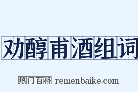 劝醇甫酒组词是什么意思的图片